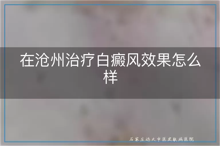 在沧州治疗白癜风效果怎么样