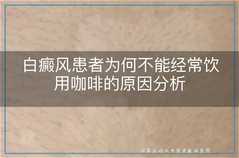 白癜风患者为何不能经常饮用咖啡的原因分析